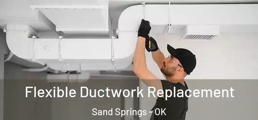  Flexible Ductwork Replacement Sand Springs - OK