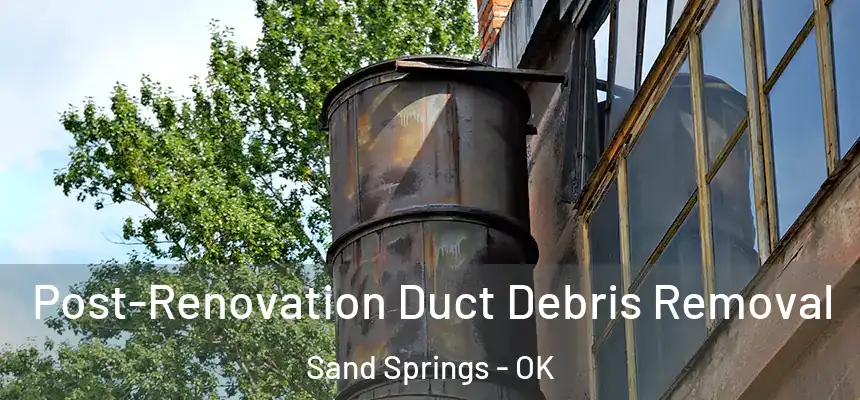  Post-Renovation Duct Debris Removal Sand Springs - OK